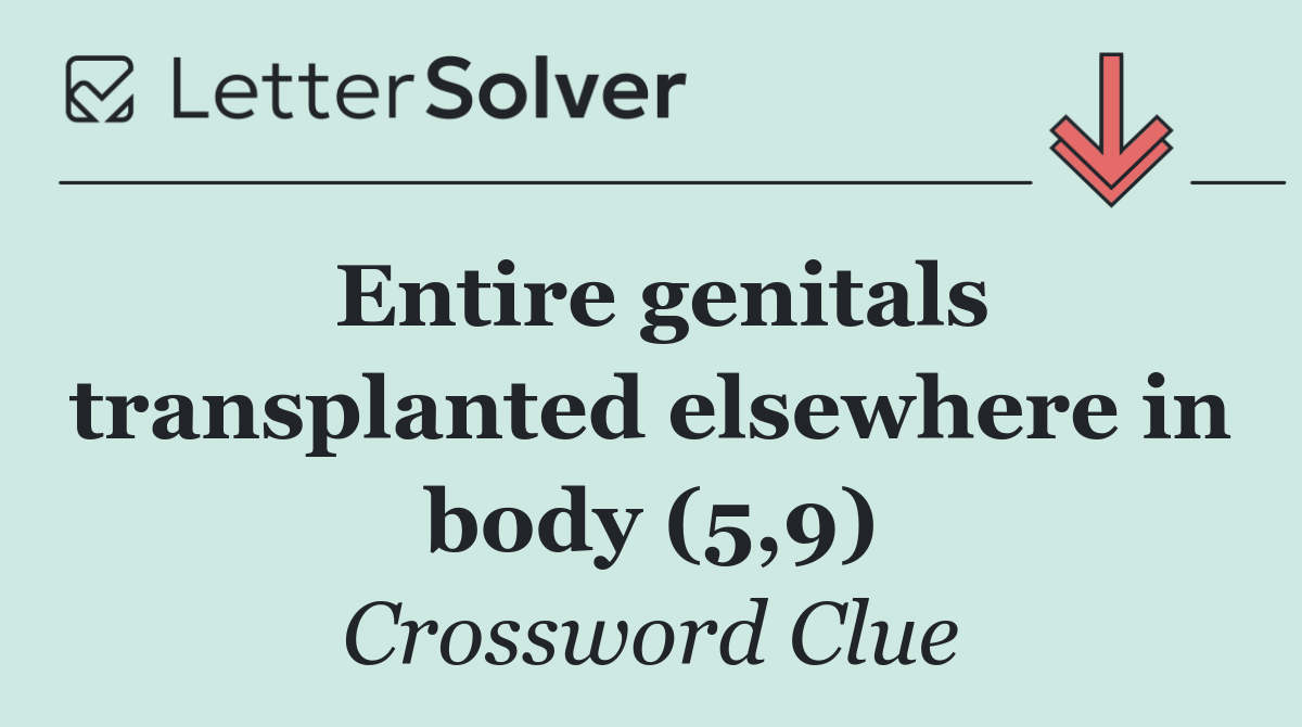 Entire genitals transplanted elsewhere in body (5,9)