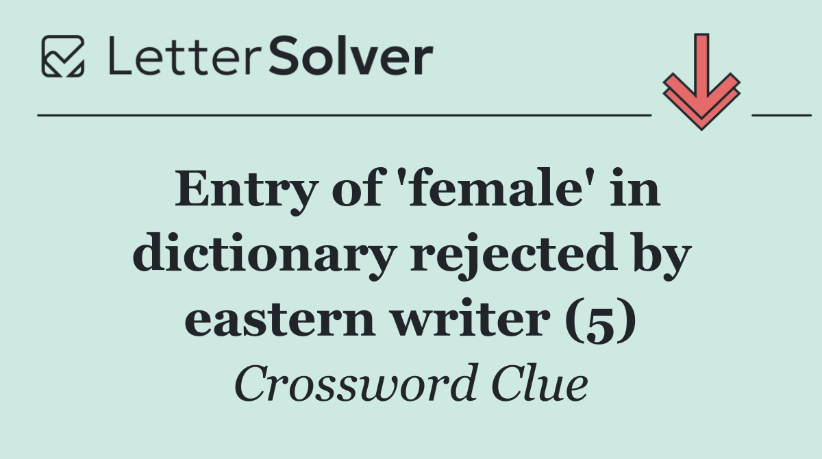 Entry of 'female' in dictionary rejected by eastern writer (5)
