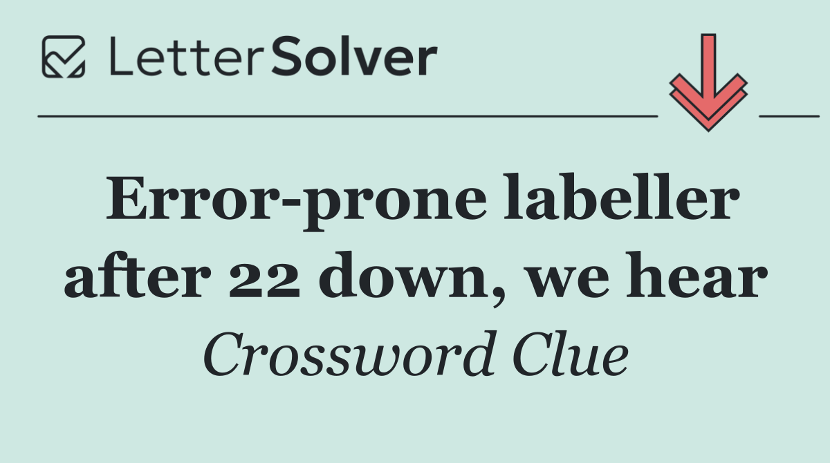 Error prone labeller after 22 down, we hear