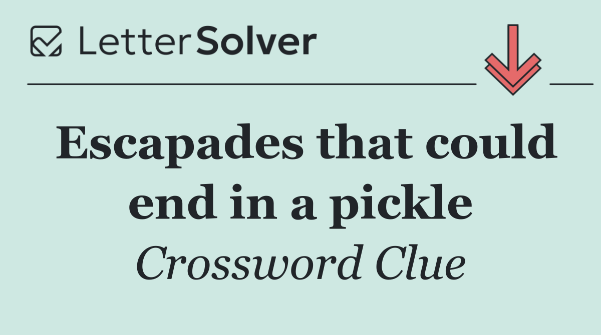 Escapades that could end in a pickle