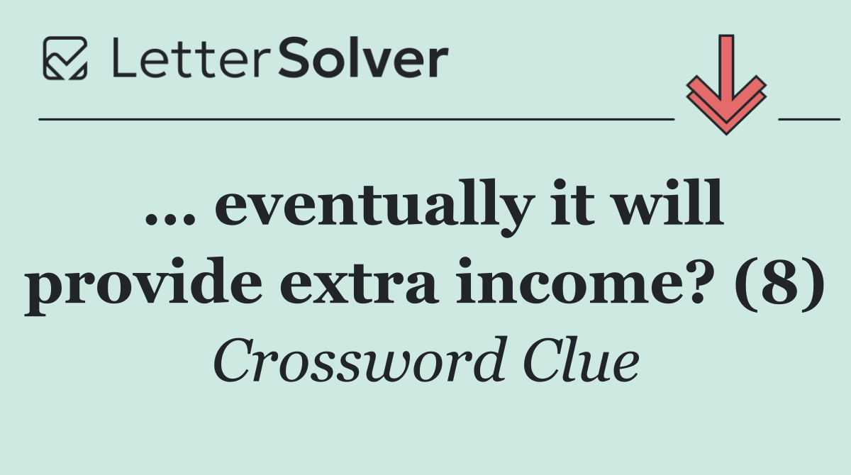 … eventually it will provide extra income? (8)