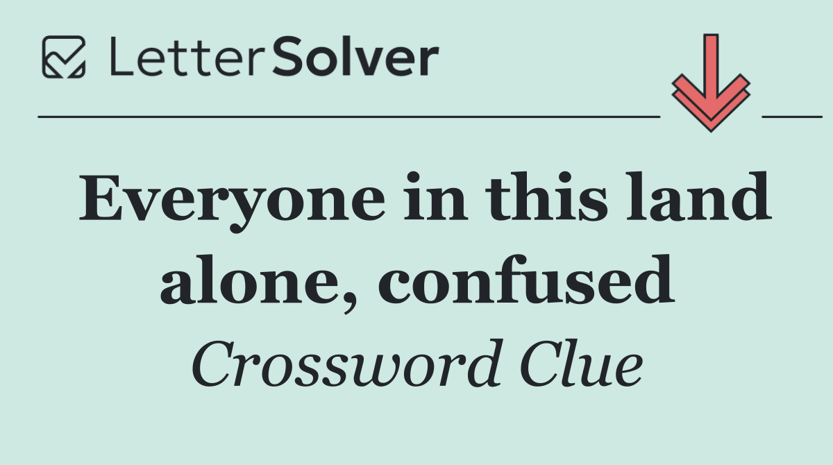 Everyone in this land alone, confused