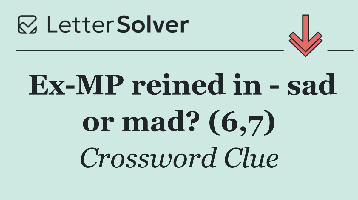 Ex MP reined in   sad or mad? (6,7)