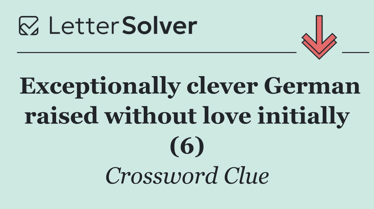 Exceptionally clever German raised without love initially (6)