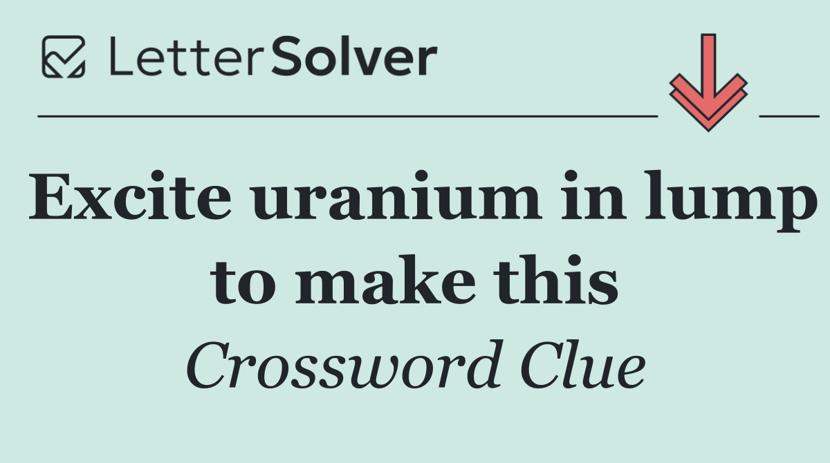 Excite uranium in lump to make this