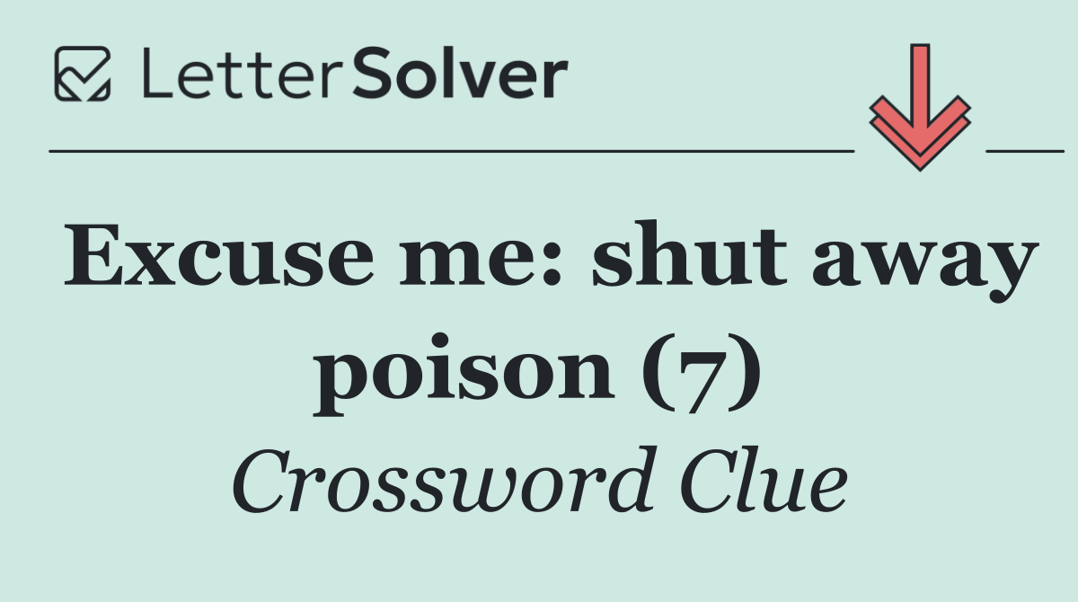 Excuse me: shut away poison (7)