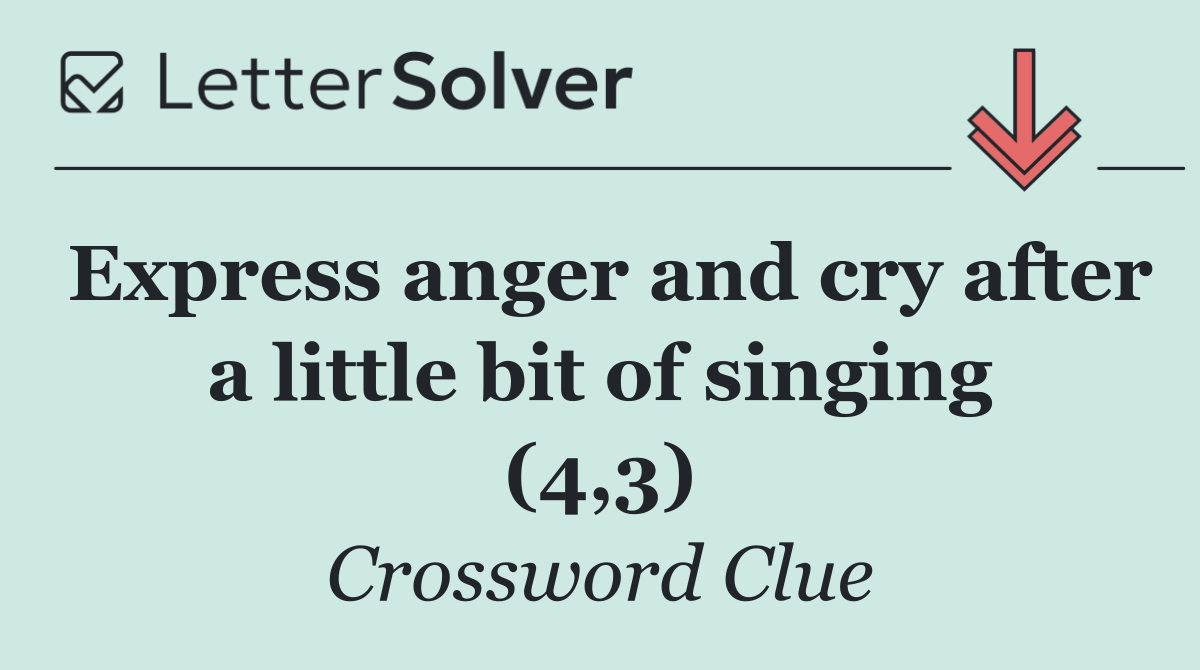 Express anger and cry after a little bit of singing (4,3)