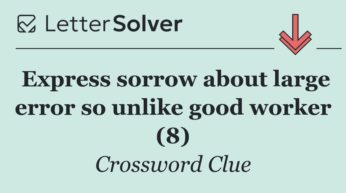 Express sorrow about large error so unlike good worker (8)