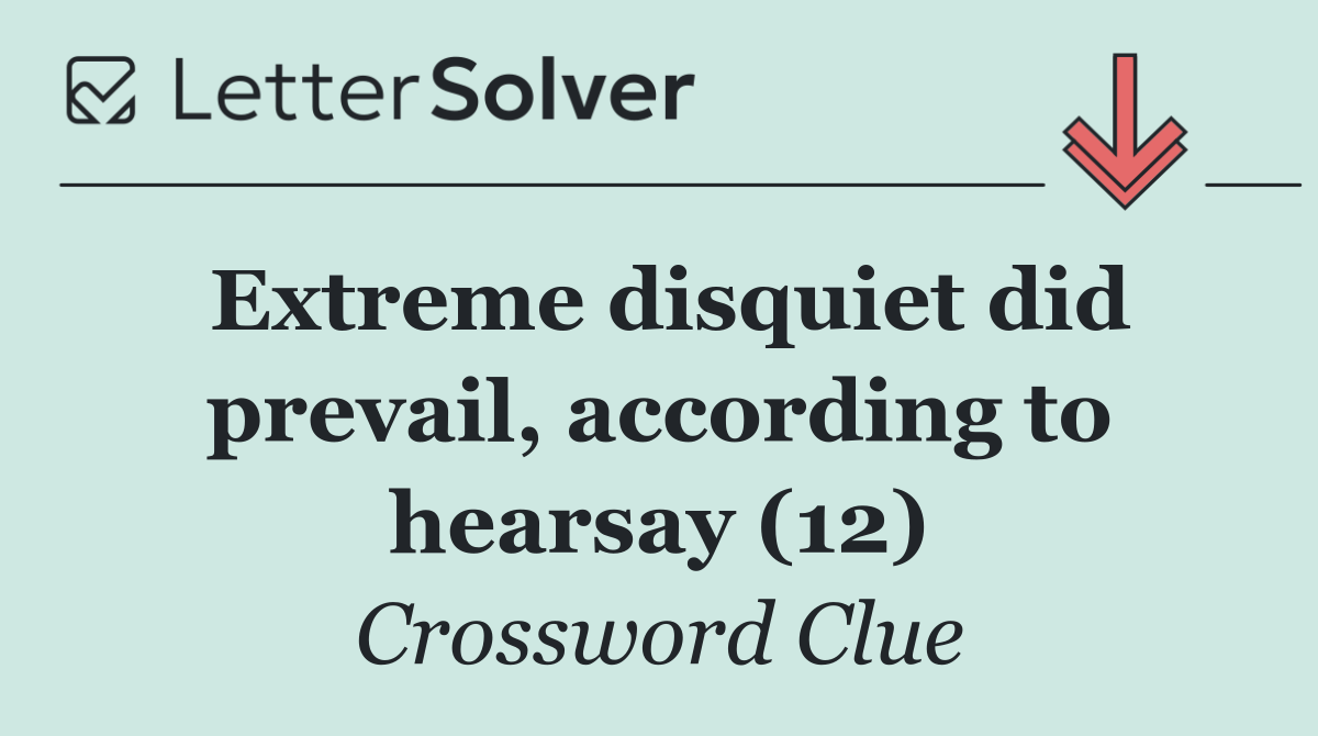 Extreme disquiet did prevail, according to hearsay (12)
