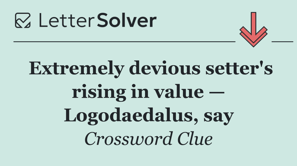 Extremely devious setter's rising in value — Logodaedalus, say