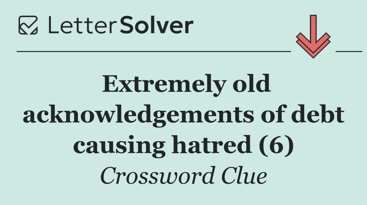 Extremely old acknowledgements of debt causing hatred (6)