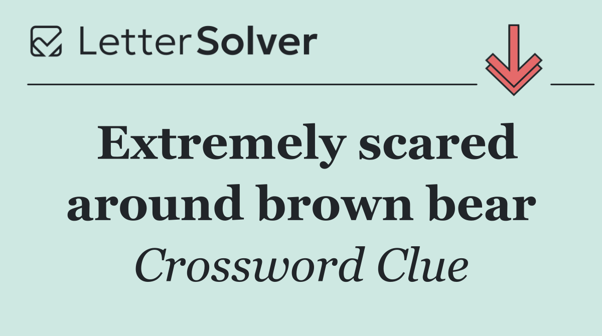 Extremely scared around brown bear