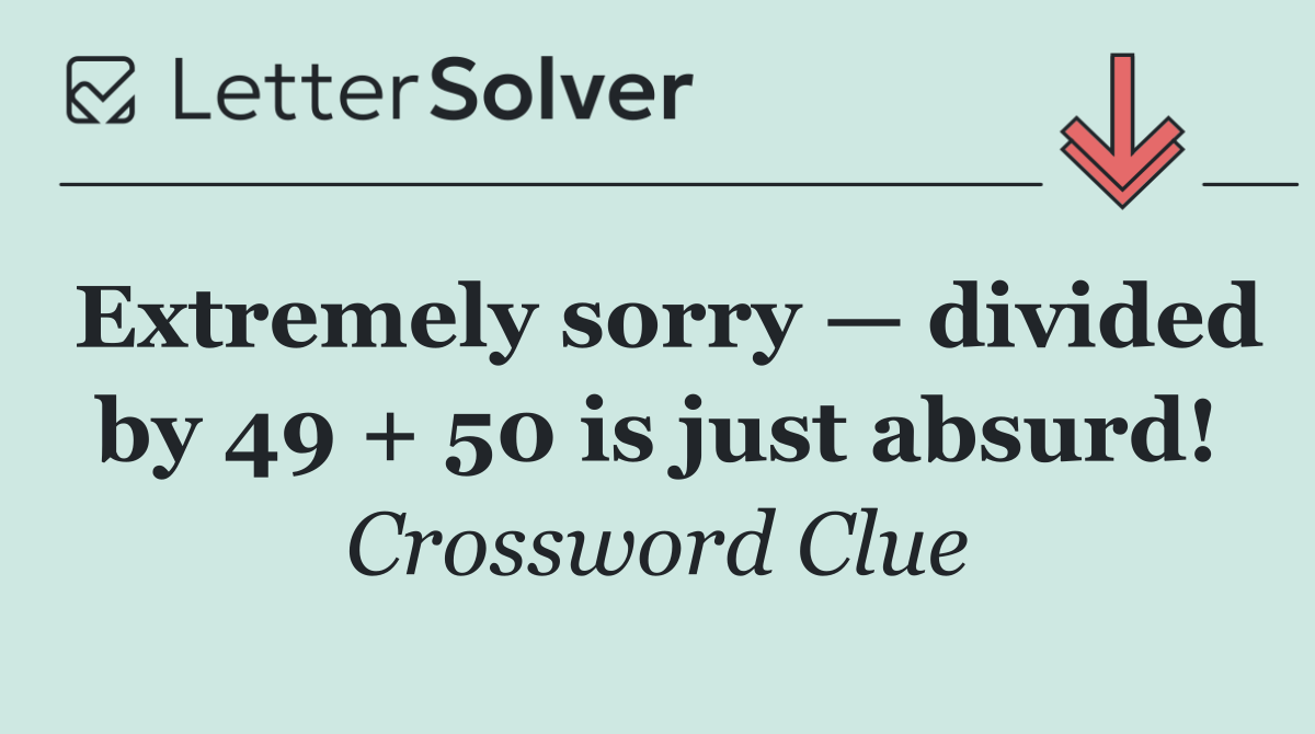 Extremely sorry — divided by 49 + 50 is just absurd!