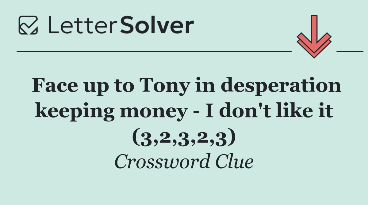 Face up to Tony in desperation keeping money   I don't like it (3,2,3,2,3)