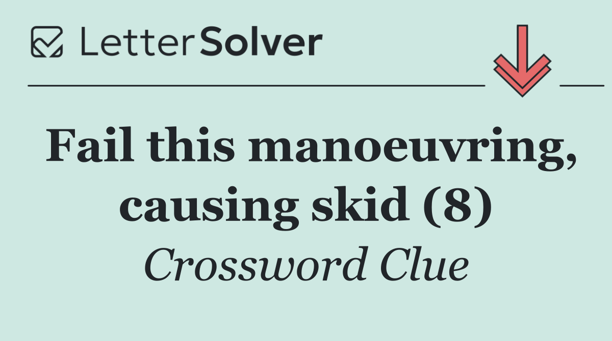 Fail this manoeuvring, causing skid (8)
