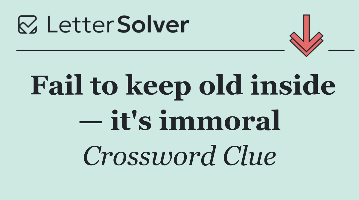 Fail to keep old inside — it's immoral