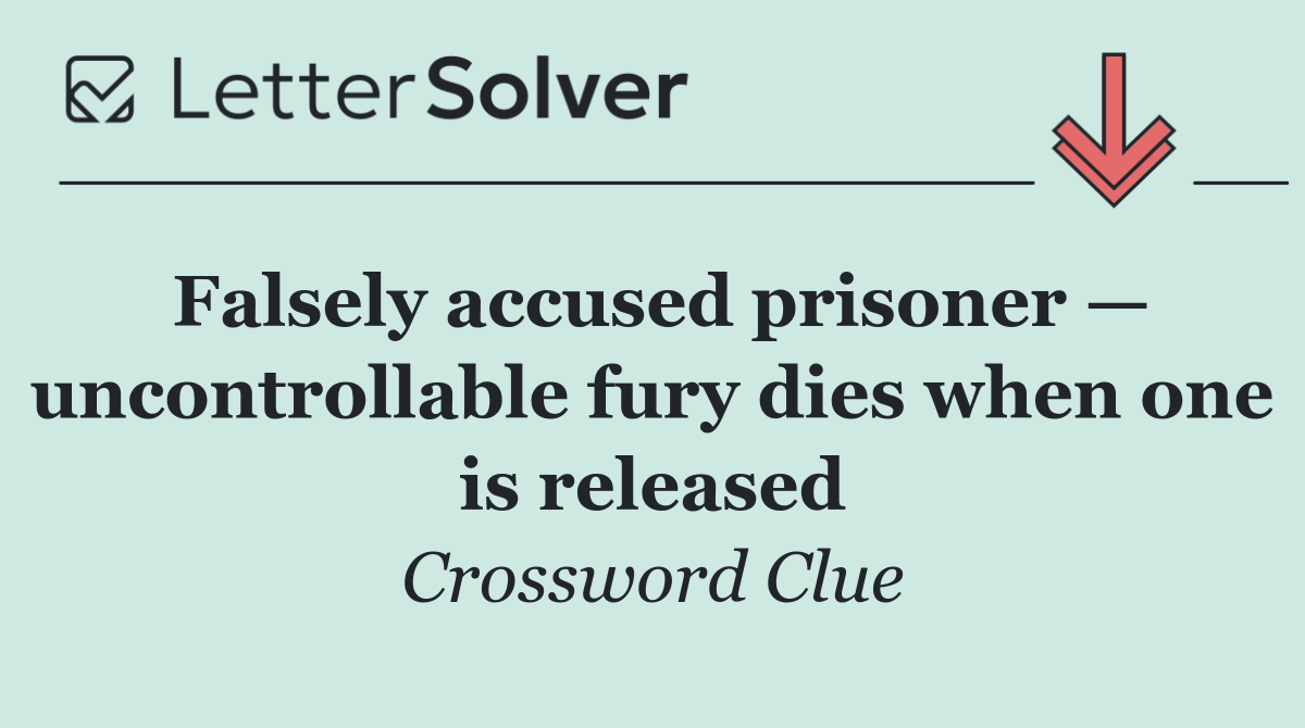 Falsely accused prisoner — uncontrollable fury dies when one is released