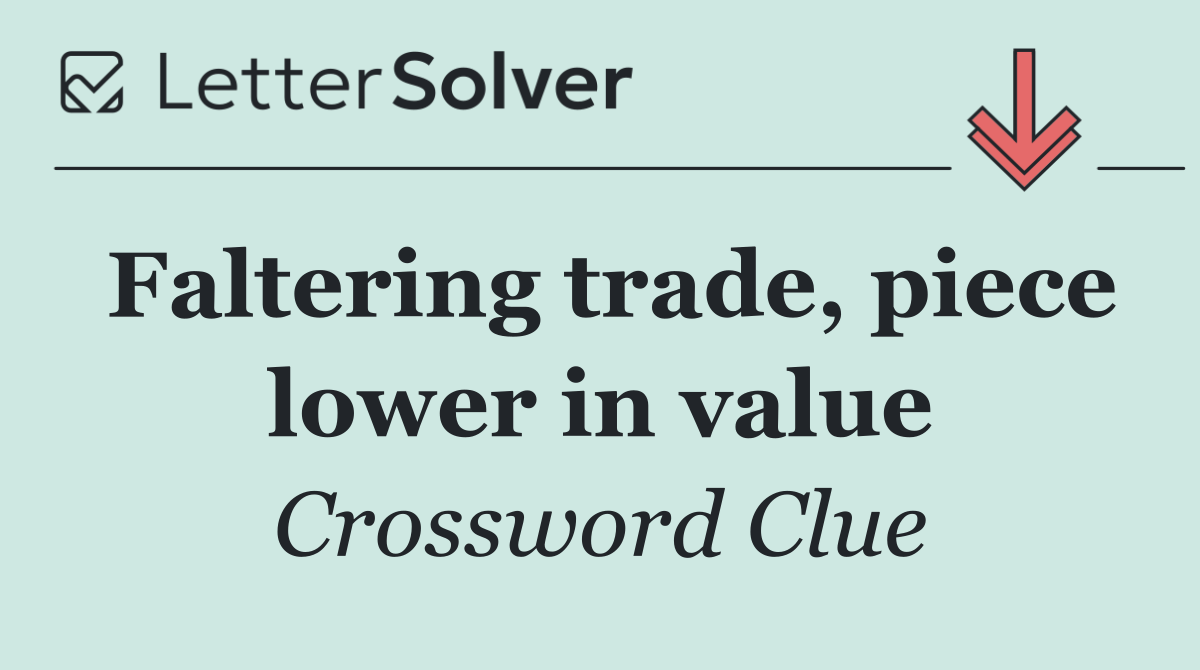 Faltering trade, piece lower in value