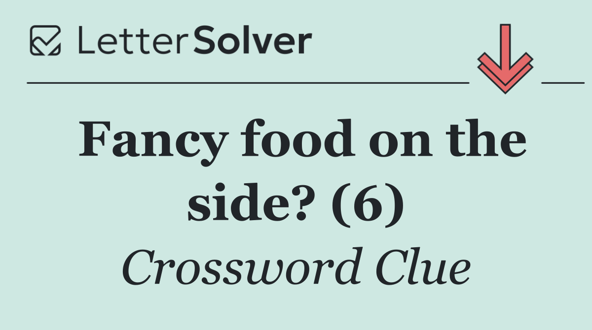 Fancy food on the side? (6)