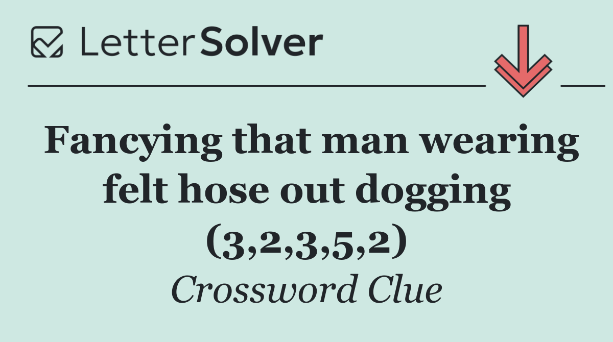 Fancying that man wearing felt hose out dogging (3,2,3,5,2)