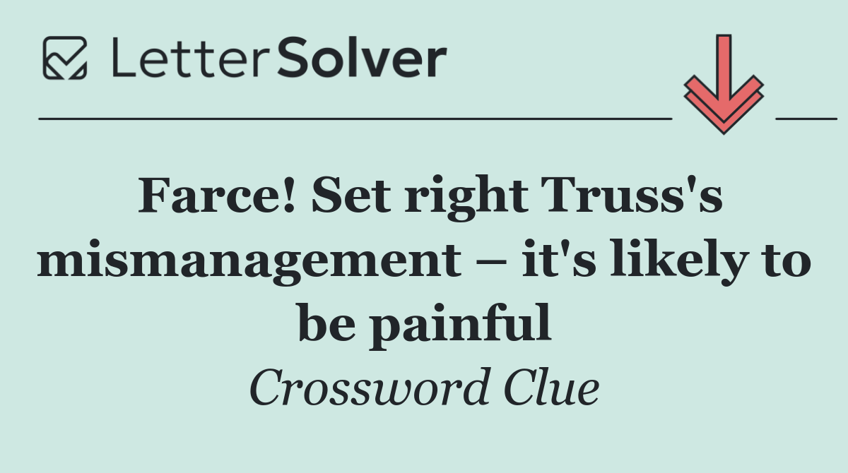 Farce! Set right Truss's mismanagement – it's likely to be painful
