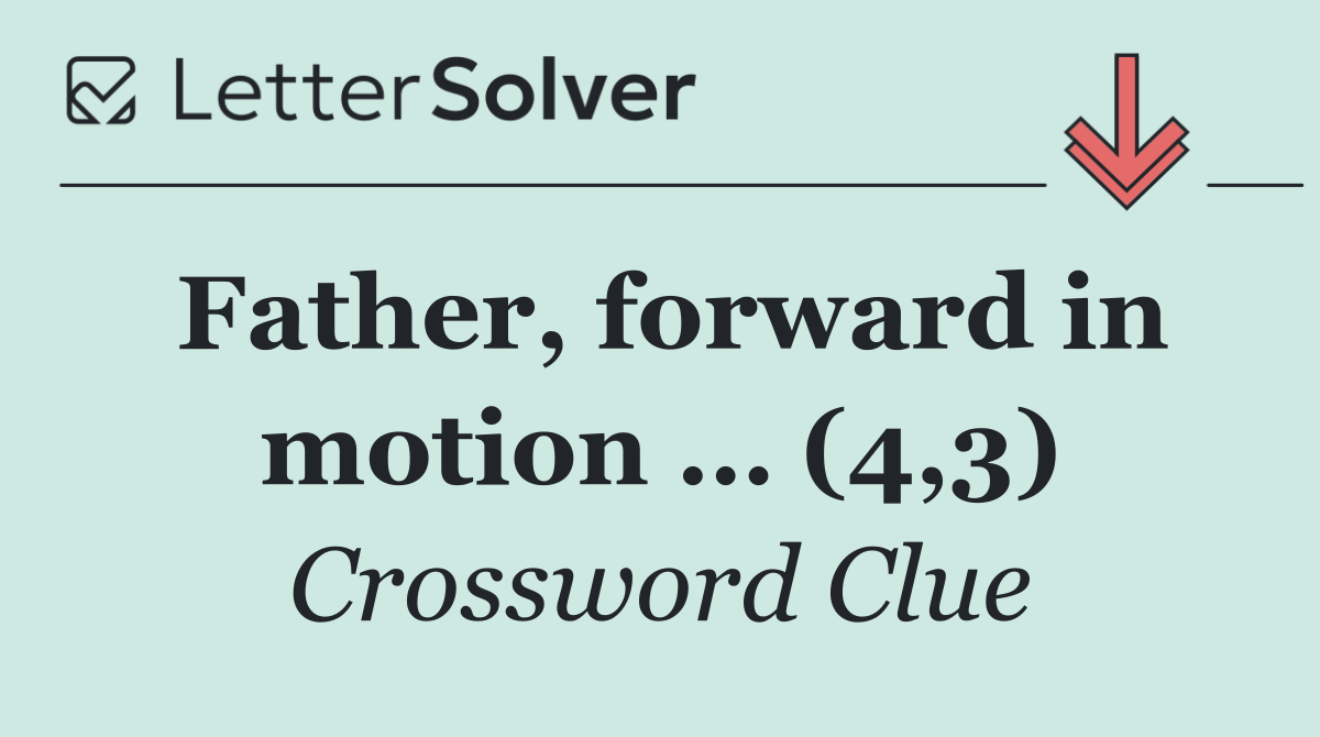 Father, forward in motion … (4,3)