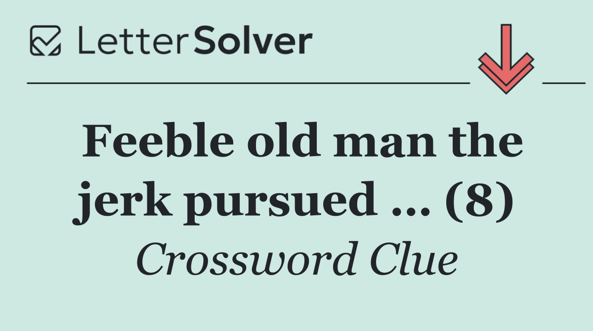Feeble old man the jerk pursued … (8)