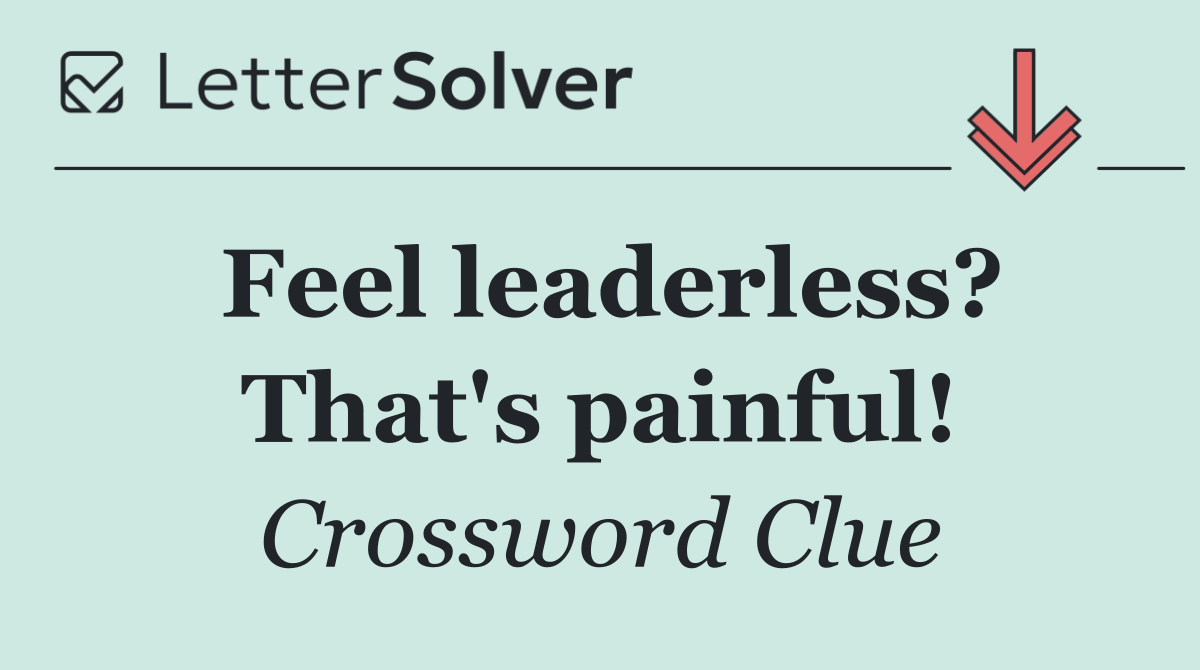 Feel leaderless? That's painful!