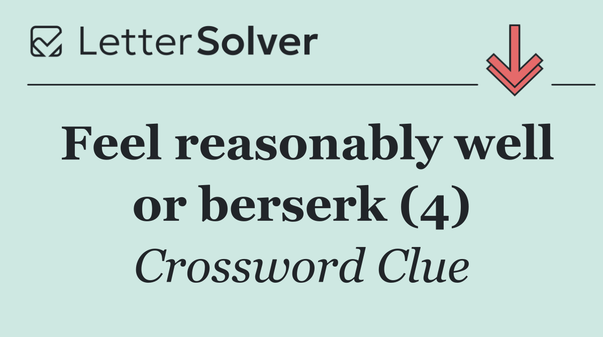 Feel reasonably well or berserk (4)