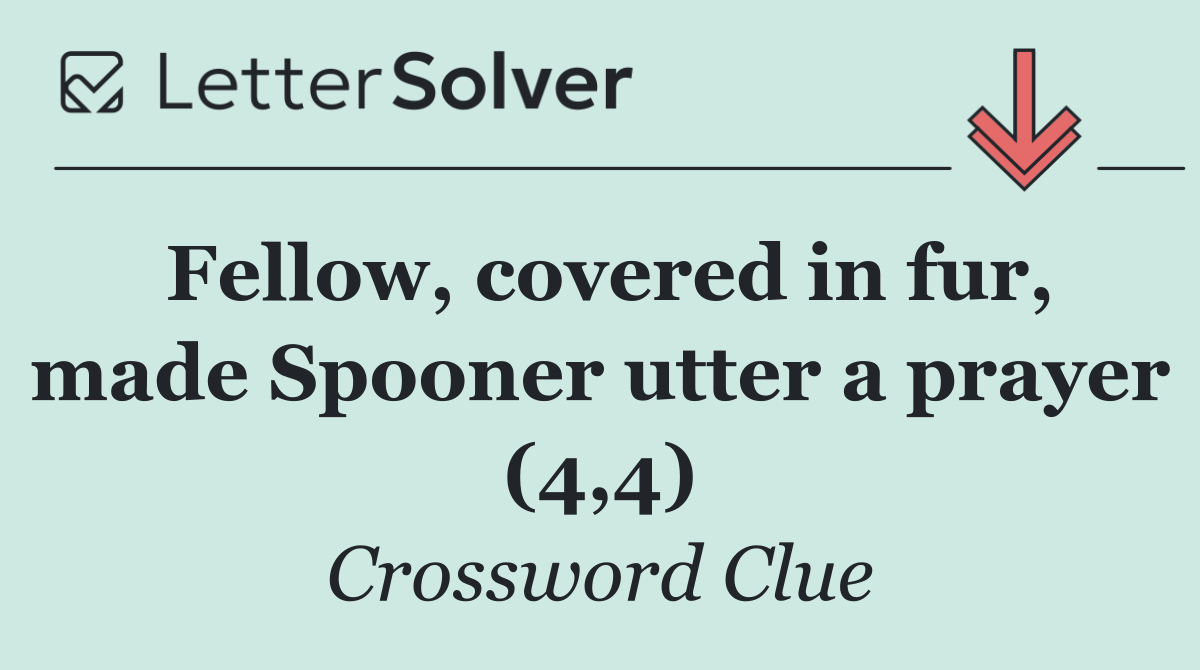 Fellow, covered in fur, made Spooner utter a prayer (4,4)