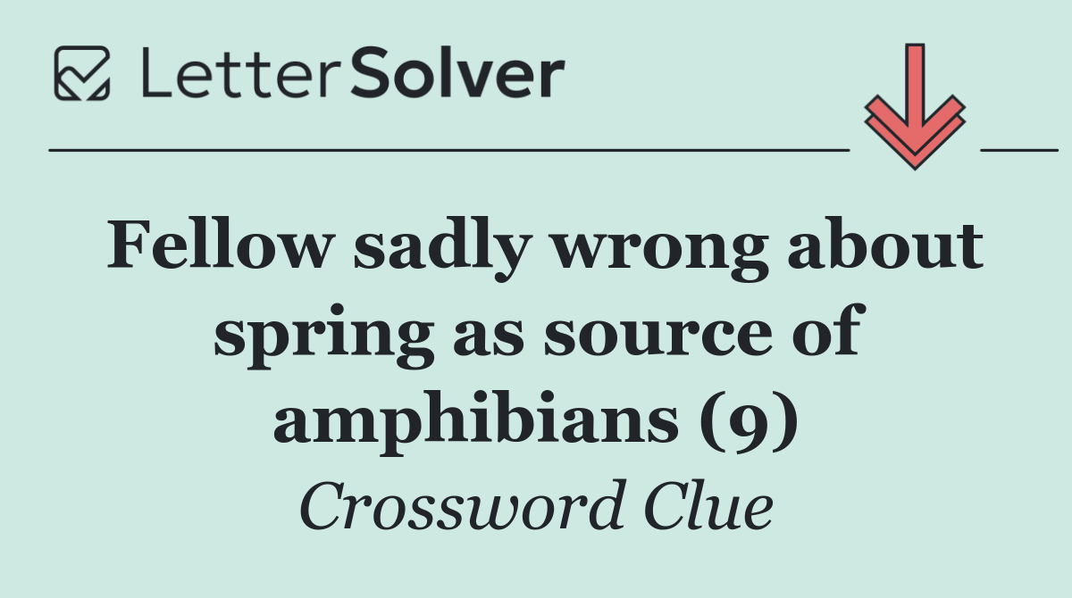 Fellow sadly wrong about spring as source of amphibians (9)