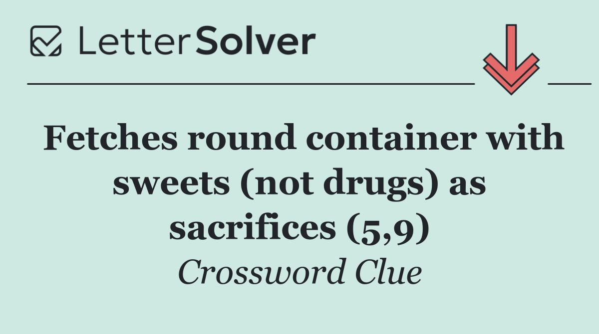 Fetches round container with sweets (not drugs) as sacrifices (5,9)