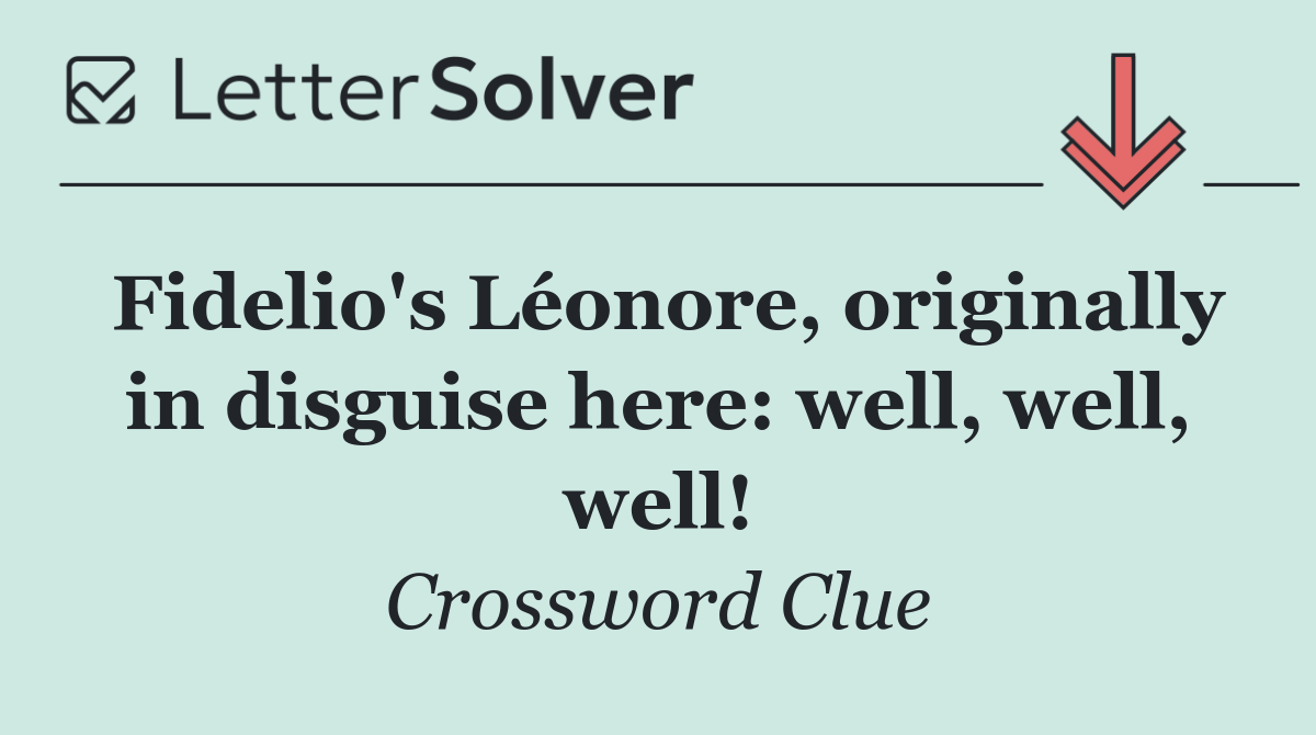 Fidelio's Léonore, originally in disguise here: well, well, well!