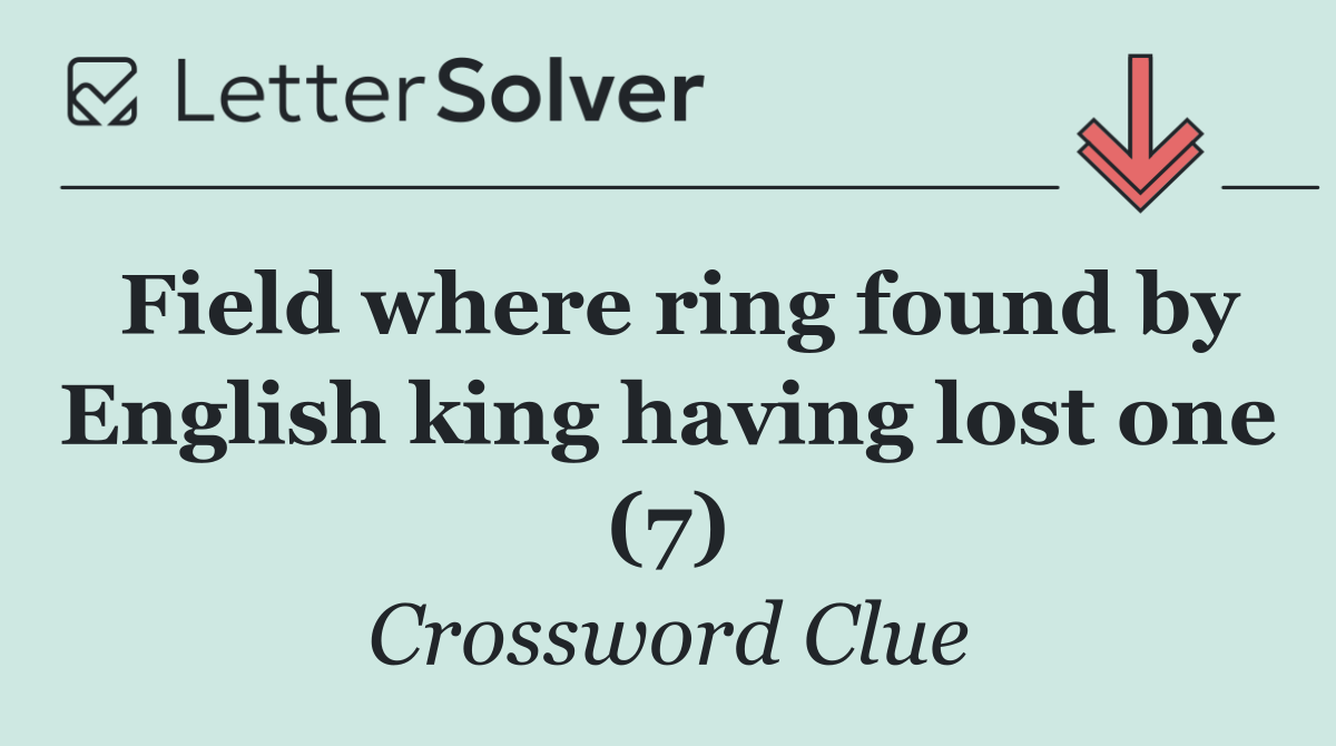Field where ring found by English king having lost one (7)
