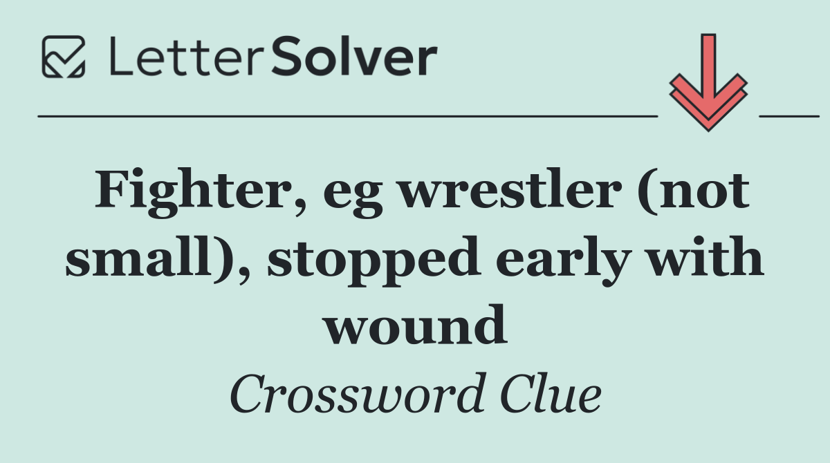 Fighter, eg wrestler (not small), stopped early with wound