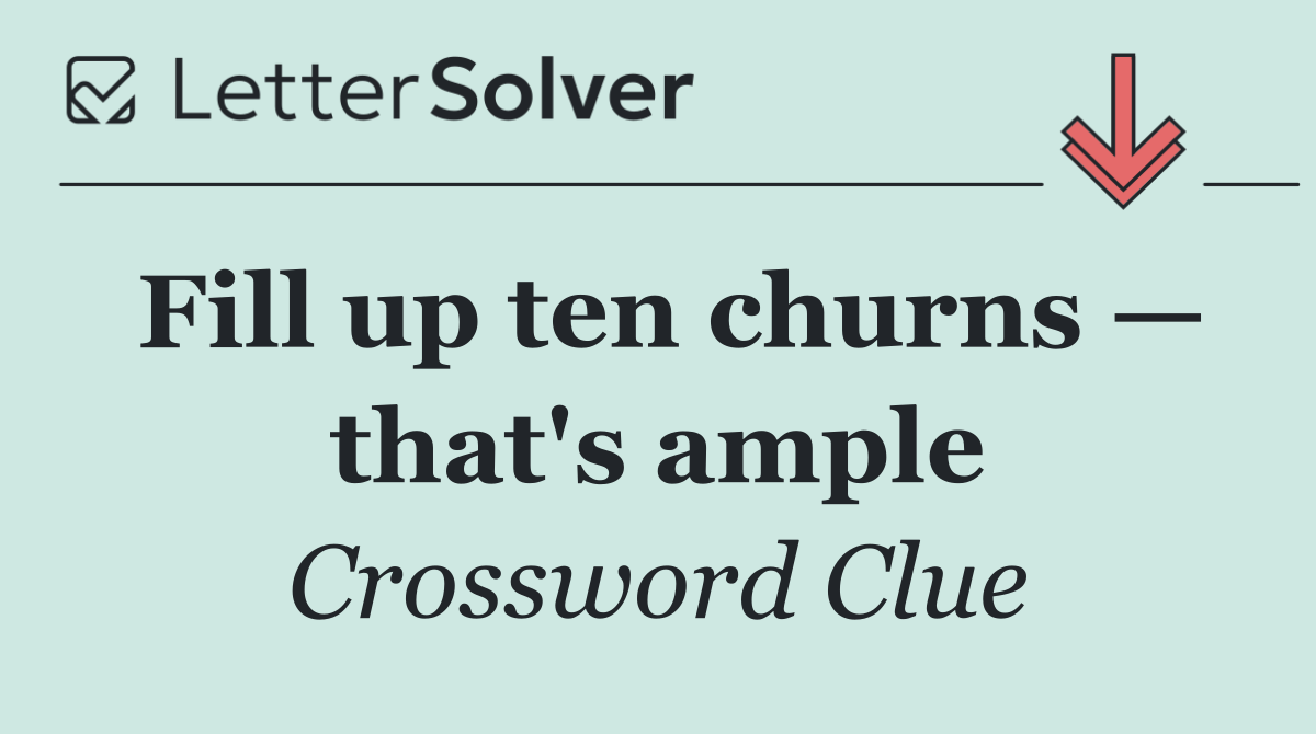 Fill up ten churns — that's ample