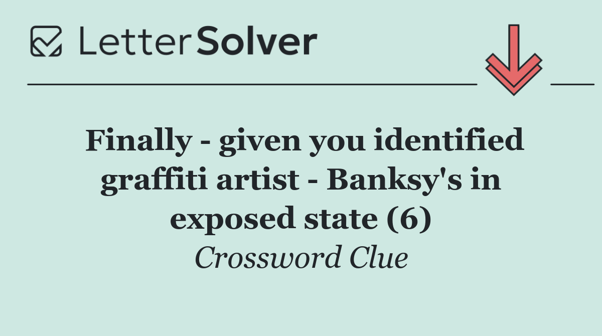 Finally   given you identified graffiti artist   Banksy's in exposed state (6)