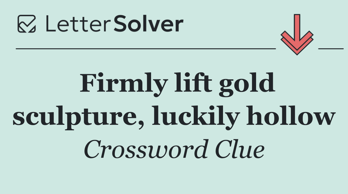 Firmly lift gold sculpture, luckily hollow