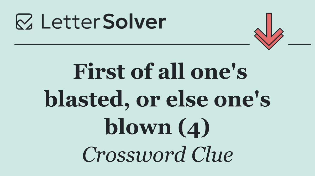 First of all one's blasted, or else one's blown (4)