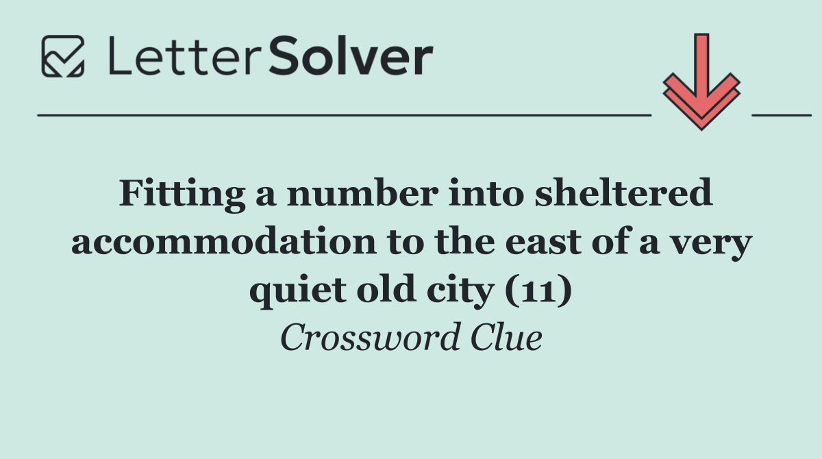 Fitting a number into sheltered accommodation to the east of a very quiet old city (11)