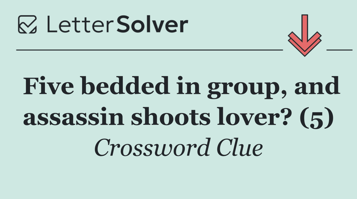 Five bedded in group, and assassin shoots lover? (5)