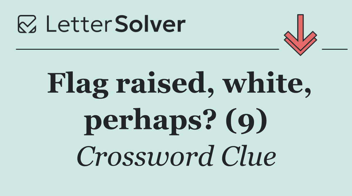 Flag raised, white, perhaps? (9)