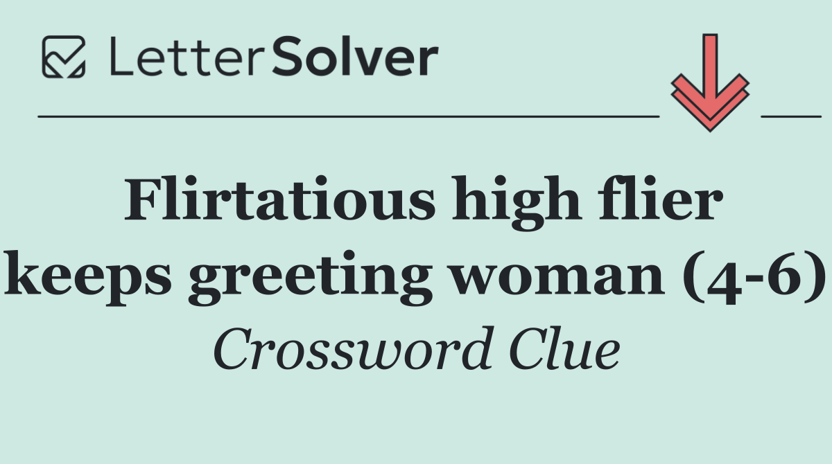 Flirtatious high flier keeps greeting woman (4 6)