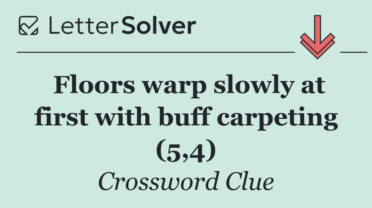 Floors warp slowly at first with buff carpeting (5,4)