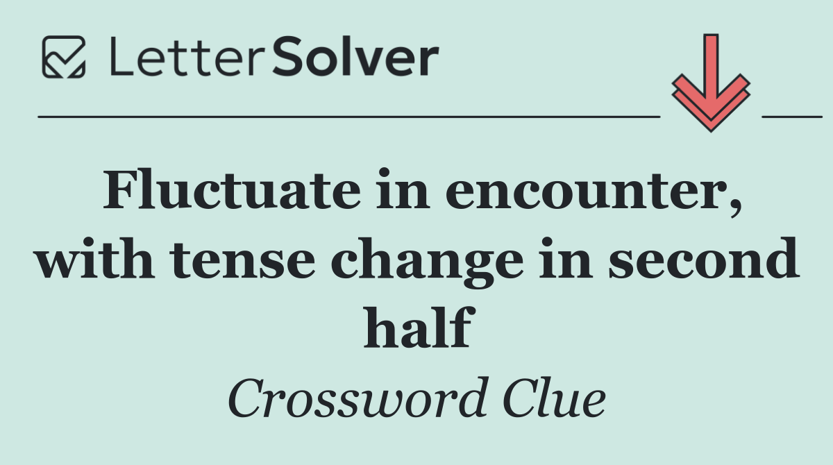 Fluctuate in encounter, with tense change in second half