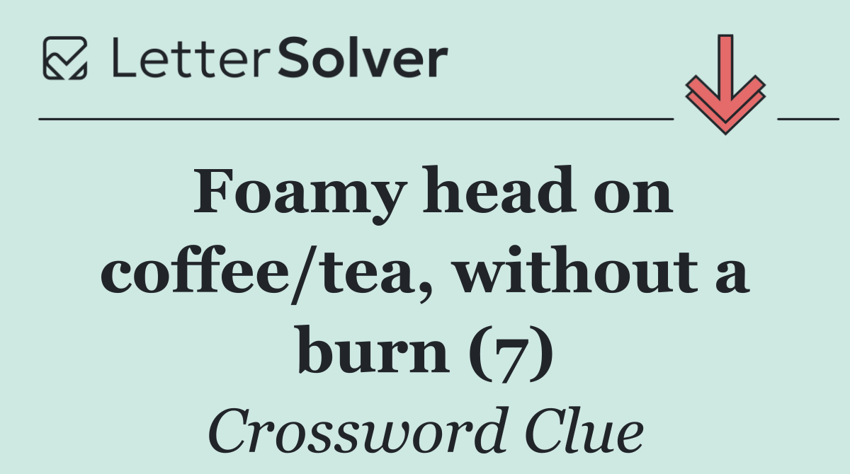 Foamy head on coffee/tea, without a burn (7)