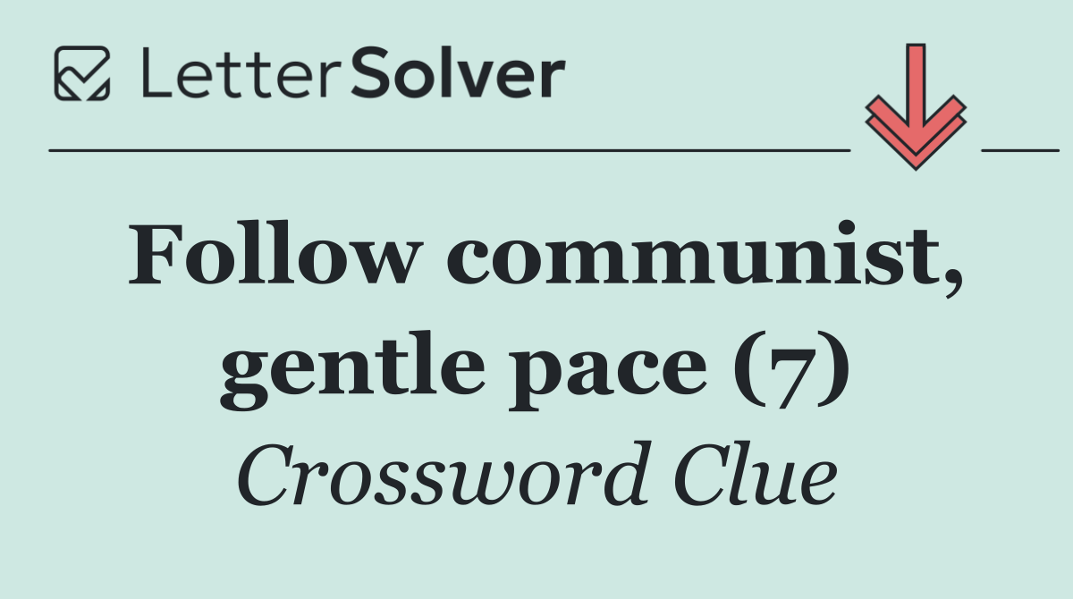 Follow communist, gentle pace (7)