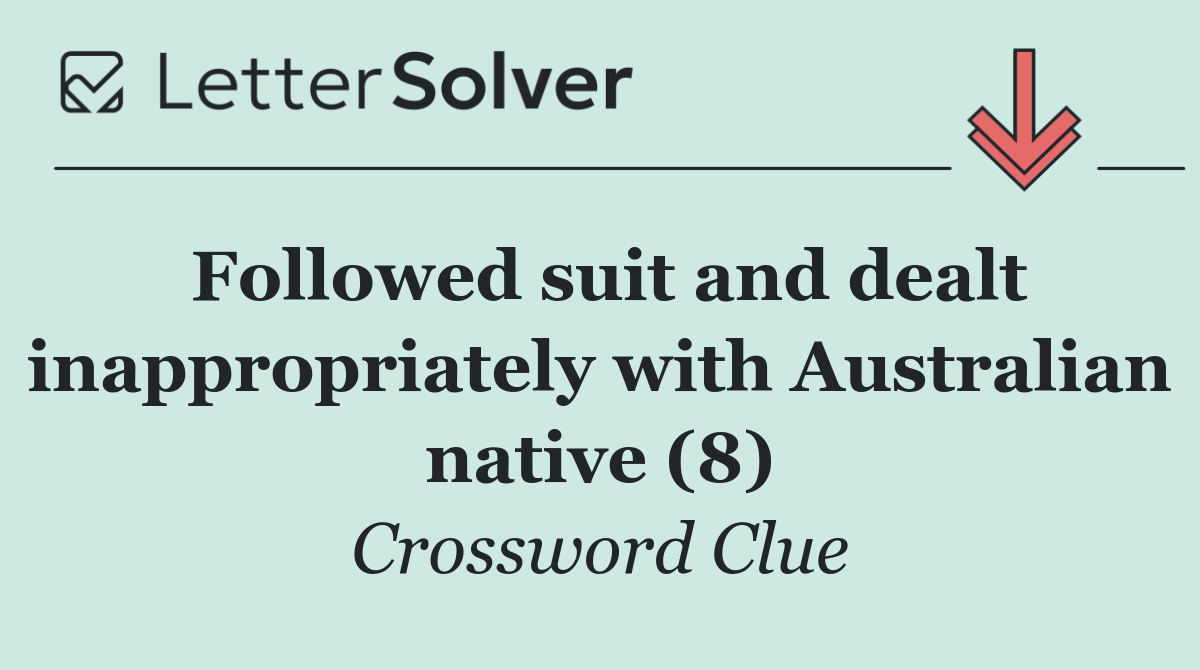 Followed suit and dealt inappropriately with Australian native (8)