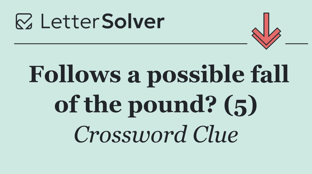 Follows a possible fall of the pound? (5)