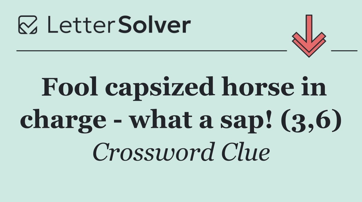 Fool capsized horse in charge   what a sap! (3,6)
